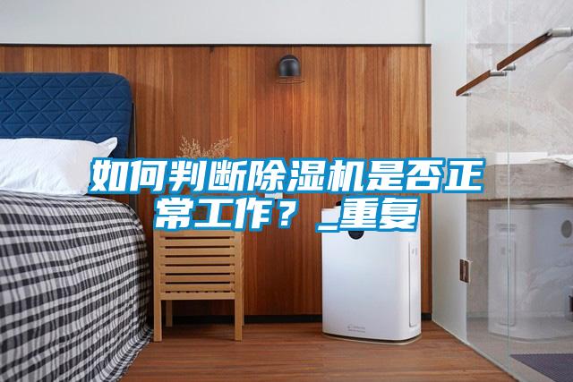 如何判斷除濕機(jī)是否正常工作？_重復(fù)
