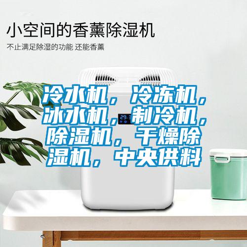 冷水機(jī)，冷凍機(jī)，冰水機(jī)，制冷機(jī)，除濕機(jī)，干燥除濕機(jī)，中央供料