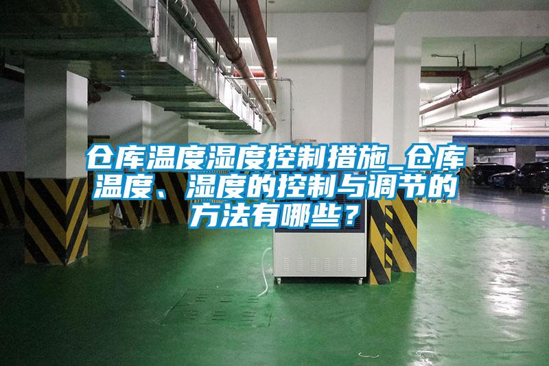 倉庫溫度濕度控制措施_倉庫溫度、濕度的控制與調(diào)節(jié)的方法有哪些？