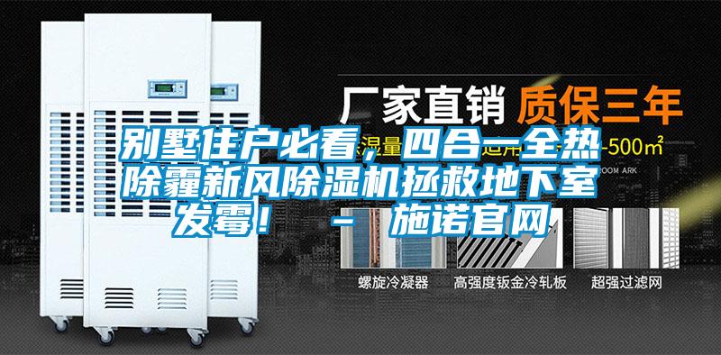 別墅住戶必看，四合一全熱除霾新風除濕機拯救地下室發(fā)霉！ – 施諾官網(wǎng)