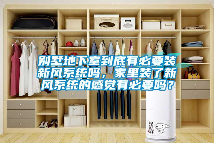 別墅地下室到底有必要裝新風(fēng)系統(tǒng)嗎，家里裝了新風(fēng)系統(tǒng)的感覺有必要嗎？