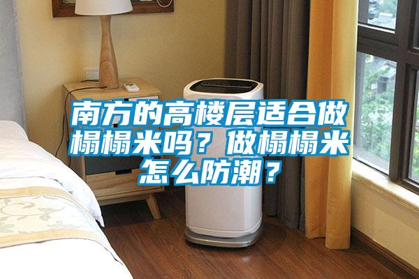 南方的高樓層適合做榻榻米嗎？做榻榻米怎么防潮？