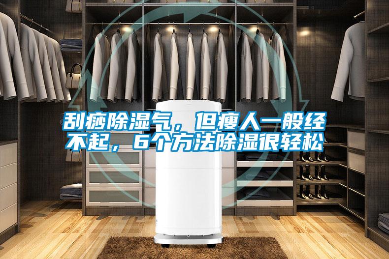 刮痧除濕氣，但瘦人一般經(jīng)不起，6個(gè)方法除濕很輕松