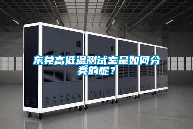 東莞高低溫測試室是如何分類的呢？