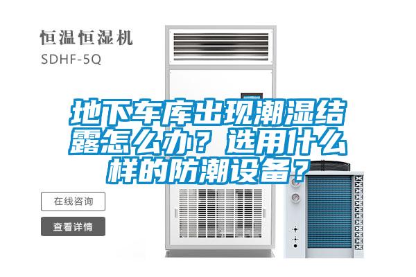地下車庫出現(xiàn)潮濕結露怎么辦？選用什么樣的防潮設備？