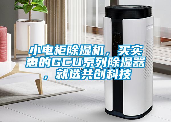 小電柜除濕機(jī)，買實(shí)惠的GCU系列除濕器，就選共創(chuàng)科技