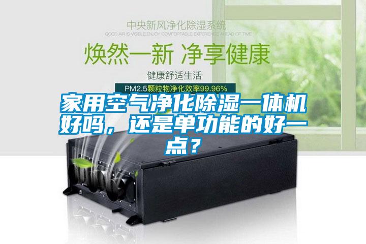 家用空氣凈化除濕一體機(jī)好嗎，還是單功能的好一點(diǎn)？