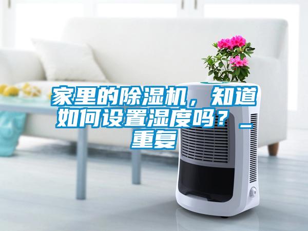 家里的除濕機(jī)，知道如何設(shè)置濕度嗎？_重復(fù)