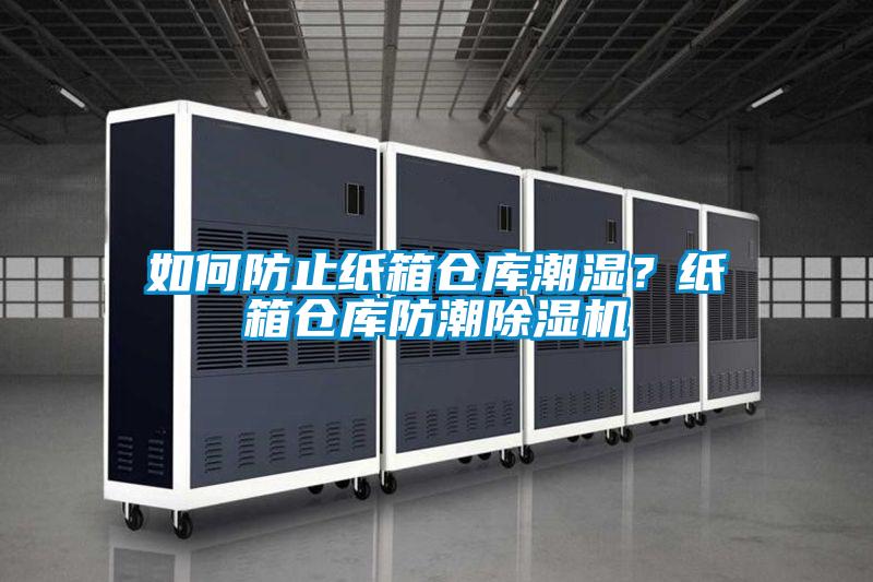 如何防止紙箱倉(cāng)庫(kù)潮濕？紙箱倉(cāng)庫(kù)防潮除濕機(jī)