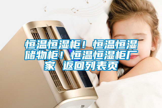 恒溫恒濕柜！恒溫恒濕儲(chǔ)物柜！恒溫恒濕柜廠家 返回列表頁