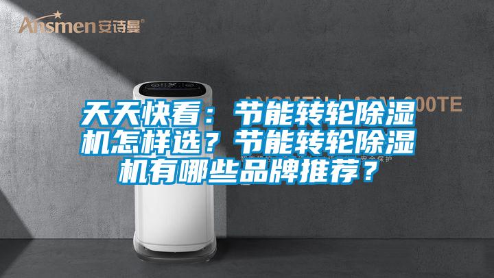 天天快看：節(jié)能轉(zhuǎn)輪除濕機怎樣選？節(jié)能轉(zhuǎn)輪除濕機有哪些品牌推薦？