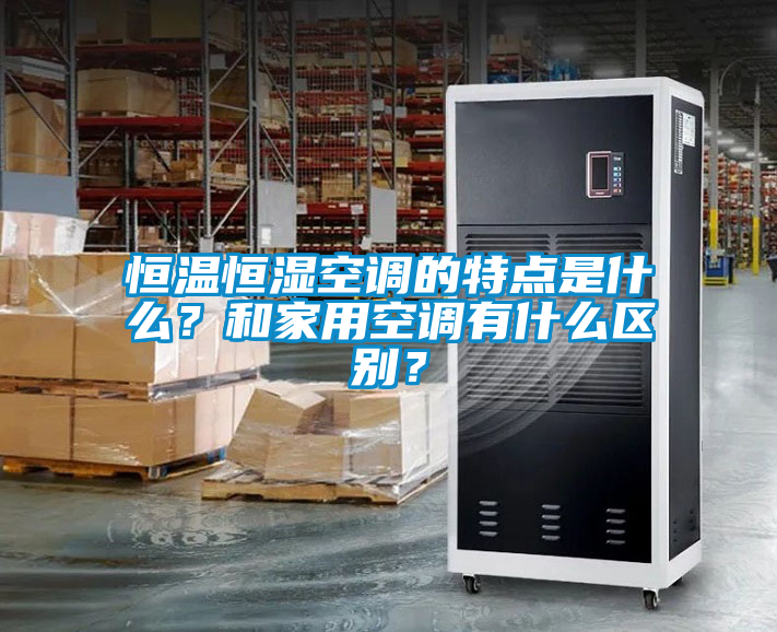恒溫恒濕空調(diào)的特點(diǎn)是什么？和家用空調(diào)有什么區(qū)別？