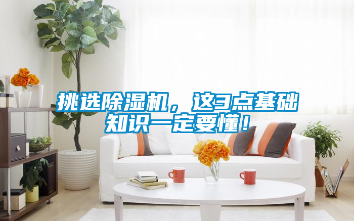 挑選除濕機，這3點基礎知識一定要懂！