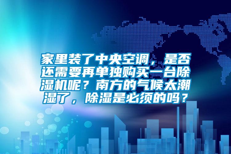 家里裝了中央空調(diào)，是否還需要再單獨(dú)購(gòu)買一臺(tái)除濕機(jī)呢？南方的氣候太潮濕了，除濕是必須的嗎？