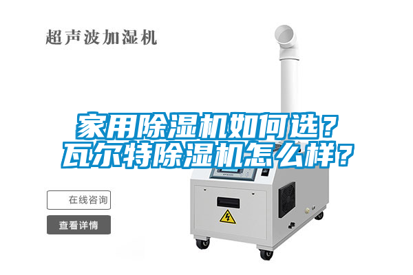 家用除濕機(jī)如何選？瓦爾特除濕機(jī)怎么樣？