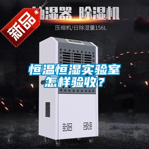 恒溫恒濕實(shí)驗(yàn)室怎樣驗(yàn)收？