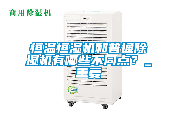 恒溫恒濕機和普通除濕機有哪些不同點？_重復