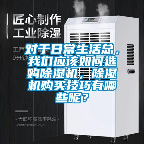 對于日常生活總，我們應(yīng)該如何選購除濕機(jī)，除濕機(jī)購買技巧有哪些呢？