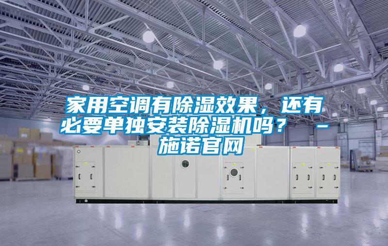 家用空調(diào)有除濕效果，還有必要單獨(dú)安裝除濕機(jī)嗎？ – 施諾官網(wǎng)