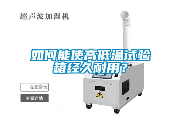 如何能使高低溫試驗箱經(jīng)久耐用？