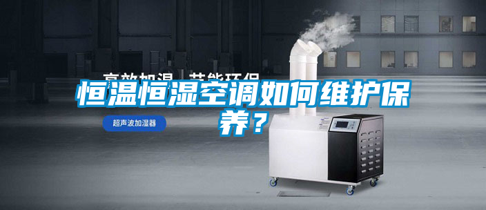 恒溫恒濕空調(diào)如何維護保養(yǎng)？