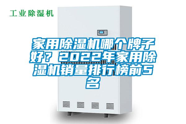 家用除濕機(jī)哪個(gè)牌子好？2022年家用除濕機(jī)銷量排行榜前5名