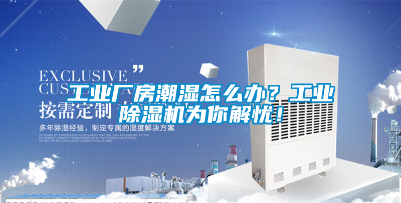 工業(yè)廠房潮濕怎么辦？工業(yè)除濕機(jī)為你解憂！