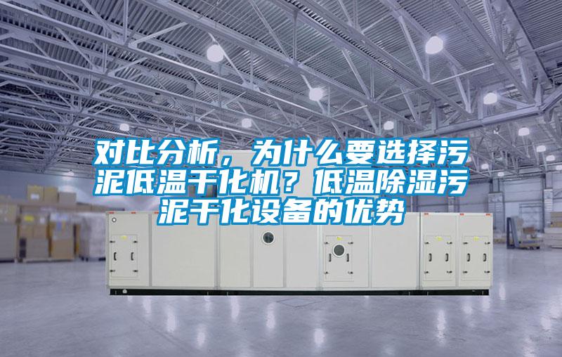 對(duì)比分析，為什么要選擇污泥低溫干化機(jī)？低溫除濕污泥干化設(shè)備的優(yōu)勢(shì)