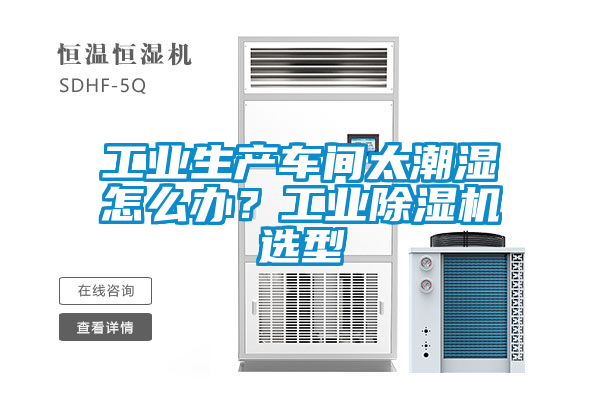 工業(yè)生產(chǎn)車間太潮濕怎么辦？工業(yè)除濕機(jī)選型