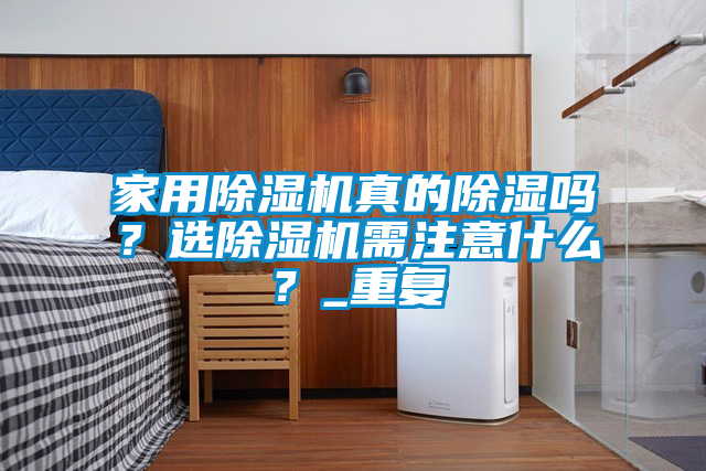家用除濕機(jī)真的除濕嗎？選除濕機(jī)需注意什么？_重復(fù)
