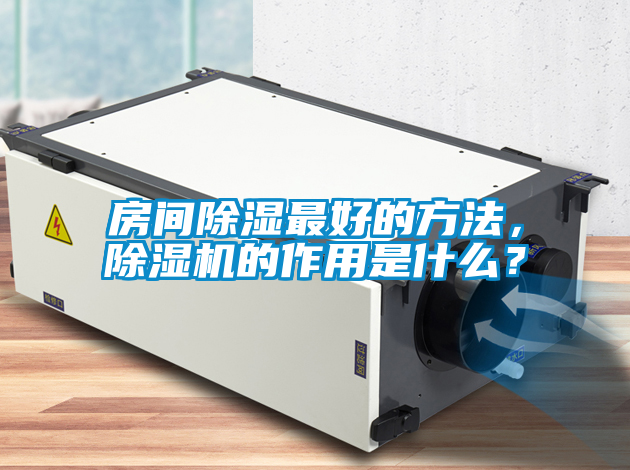 房間除濕最好的方法，除濕機(jī)的作用是什么？