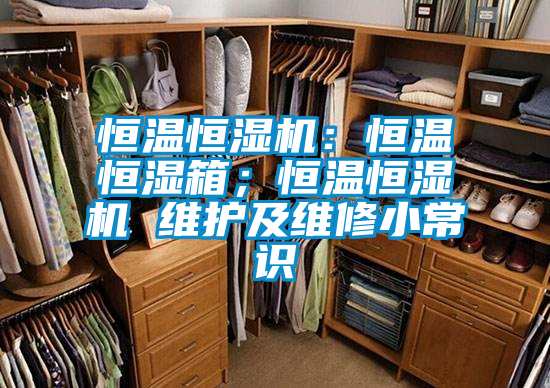 恒溫恒濕機(jī)：恒溫恒濕箱；恒溫恒濕機(jī) 維護(hù)及維修小常識(shí)
