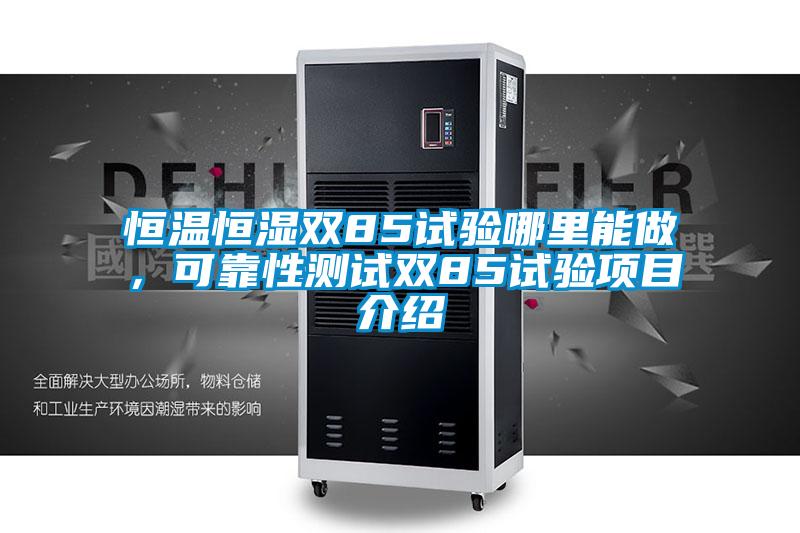 恒溫恒濕雙85試驗(yàn)?zāi)睦锬茏?，可靠性測試雙85試驗(yàn)項(xiàng)目介紹