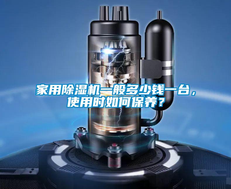 家用除濕機(jī)一般多少錢一臺，使用時如何保養(yǎng)？
