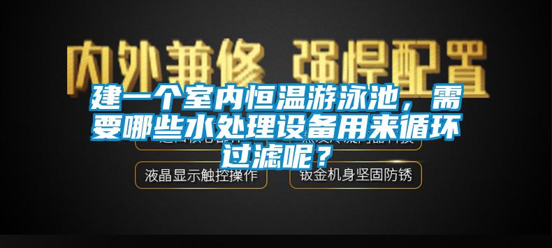 建一個室內(nèi)恒溫游泳池，需要哪些水處理設(shè)備用來循環(huán)過濾呢？
