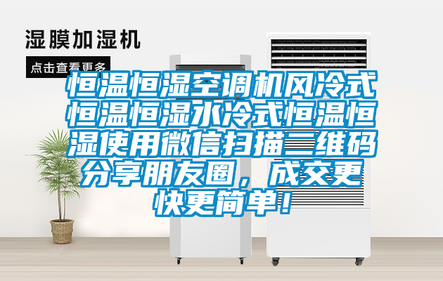 恒溫恒濕空調(diào)機(jī)風(fēng)冷式恒溫恒濕水冷式恒溫恒濕使用微信掃描二維碼分享朋友圈，成交更快更簡單！