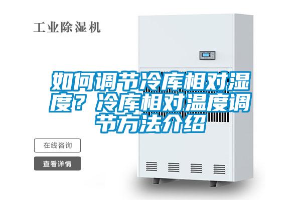 如何調(diào)節(jié)冷庫相對濕度？冷庫相對溫度調(diào)節(jié)方法介紹
