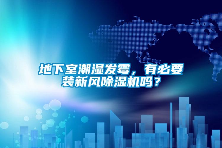 地下室潮濕發(fā)霉，有必要裝新風除濕機嗎？