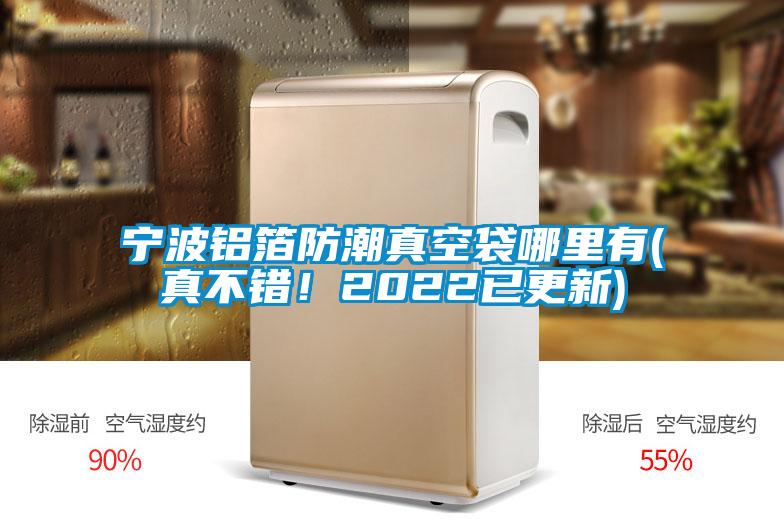 寧波鋁箔防潮真空袋哪里有(真不錯！2022已更新)