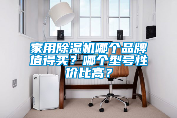家用除濕機哪個品牌值得買？哪個型號性價比高？
