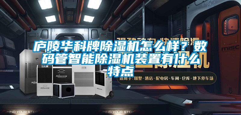 廬陵華科牌除濕機(jī)怎么樣？數(shù)碼管智能除濕機(jī)裝置有什么特點(diǎn)