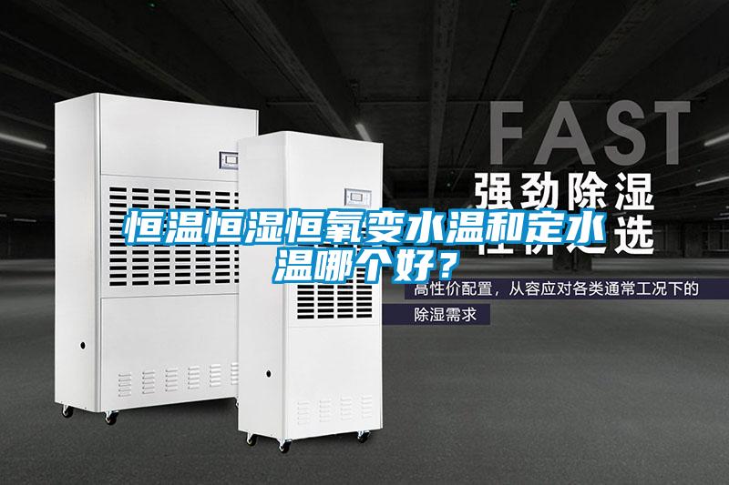 恒溫恒濕恒氧變水溫和定水溫哪個好？