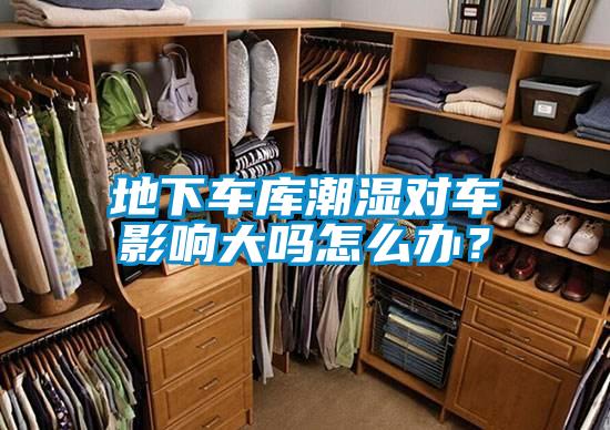 地下車庫潮濕對車影響大嗎怎么辦？
