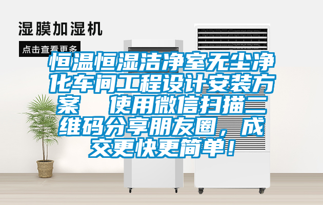恒溫恒濕潔凈室無塵凈化車間工程設(shè)計(jì)安裝方案  使用微信掃描二維碼分享朋友圈，成交更快更簡(jiǎn)單！