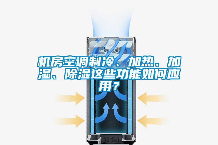 機(jī)房空調(diào)制冷、加熱、加濕、除濕這些功能如何應(yīng)用？