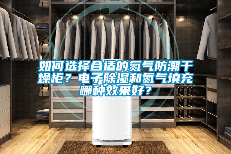 如何選擇合適的氮氣防潮干燥柜？電子除濕和氮氣填充哪種效果好？