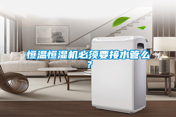 恒溫恒濕機(jī)必須要接水管么？