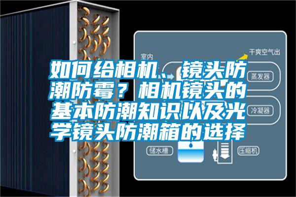 如何給相機、鏡頭防潮防霉？相機鏡頭的基本防潮知識以及光學(xué)鏡頭防潮箱的選擇