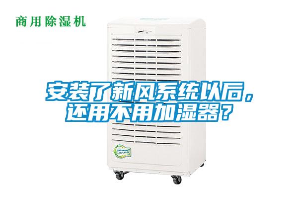 安裝了新風(fēng)系統(tǒng)以后，還用不用加濕器？