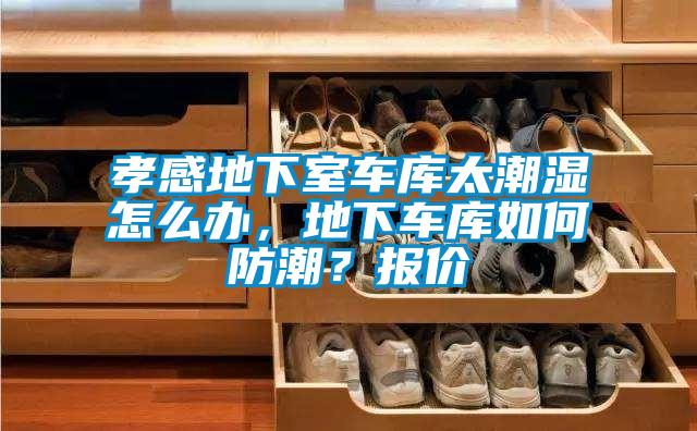 孝感地下室車(chē)庫(kù)太潮濕怎么辦，地下車(chē)庫(kù)如何防潮？報(bào)價(jià)